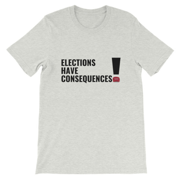 ELECTIONS HAVE CONSEQUENCES T SHIRT